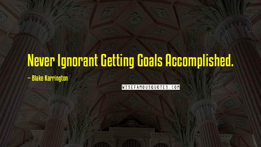 Blake Karrington Quotes: Never Ignorant Getting Goals Accomplished.