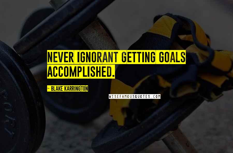 Blake Karrington Quotes: Never Ignorant Getting Goals Accomplished.