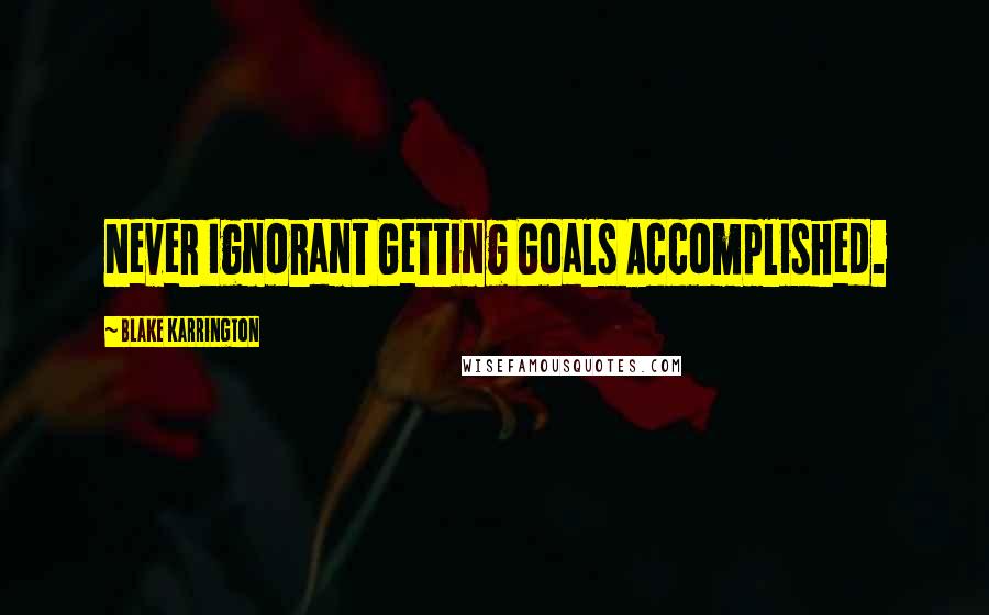 Blake Karrington Quotes: Never Ignorant Getting Goals Accomplished.