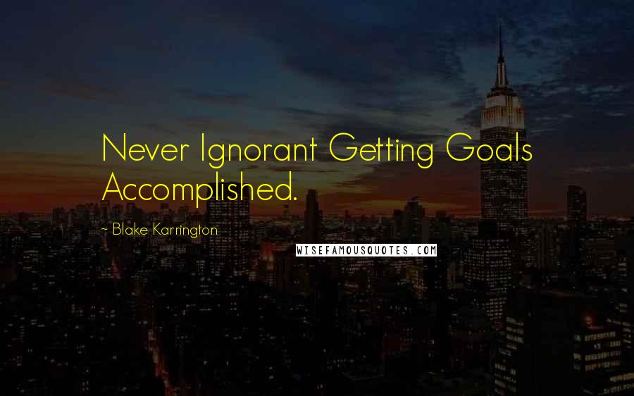 Blake Karrington Quotes: Never Ignorant Getting Goals Accomplished.