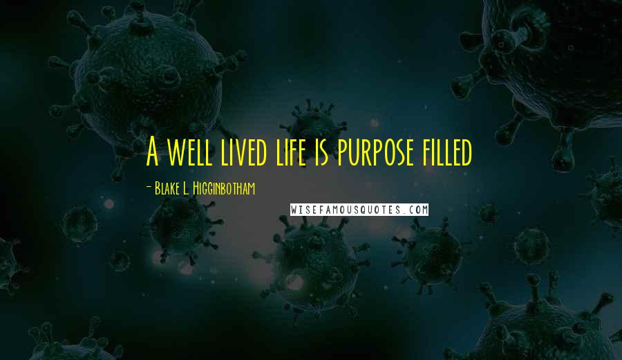 Blake L. Higginbotham Quotes: A well lived life is purpose filled