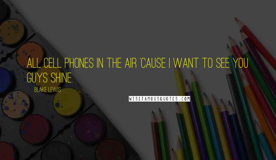 Blake Lewis Quotes: All cell phones in the air 'cause I want to see you guys shine.