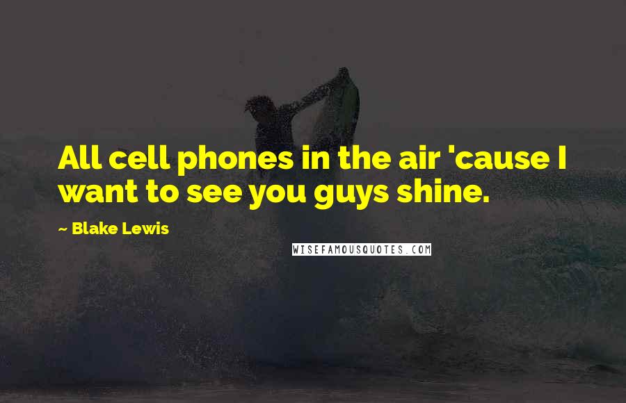 Blake Lewis Quotes: All cell phones in the air 'cause I want to see you guys shine.