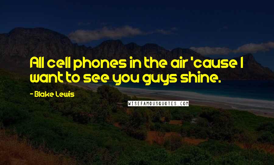 Blake Lewis Quotes: All cell phones in the air 'cause I want to see you guys shine.