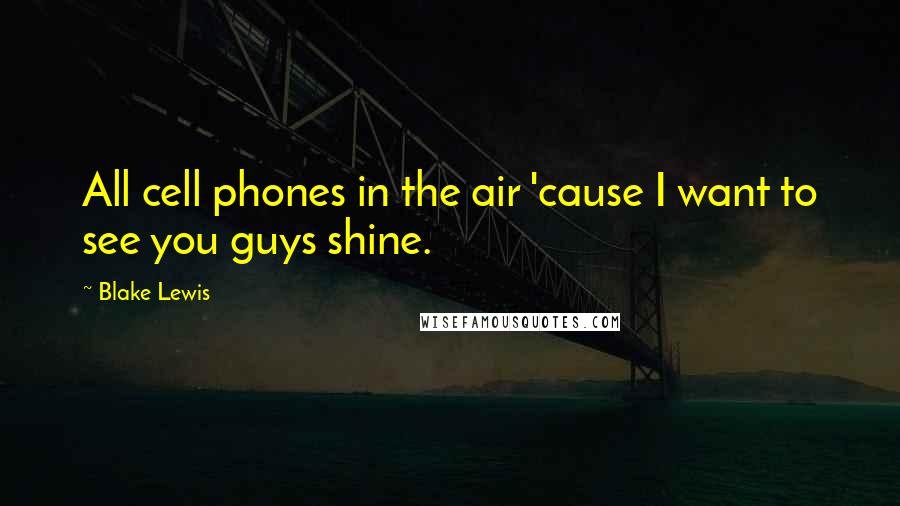 Blake Lewis Quotes: All cell phones in the air 'cause I want to see you guys shine.