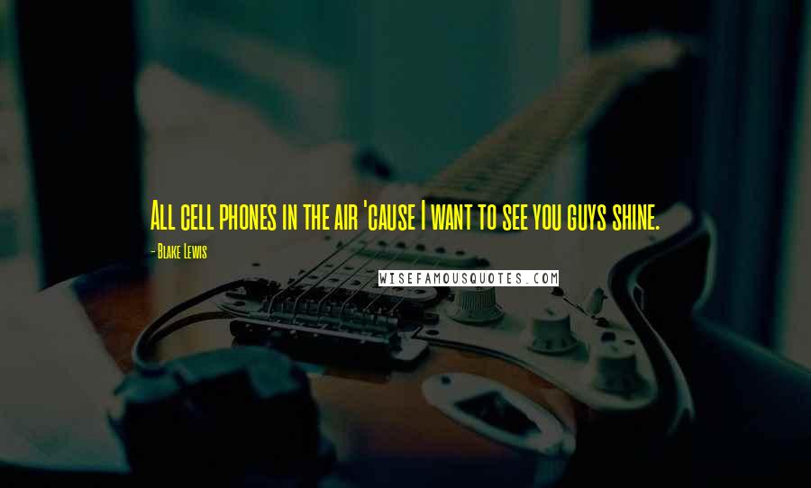 Blake Lewis Quotes: All cell phones in the air 'cause I want to see you guys shine.