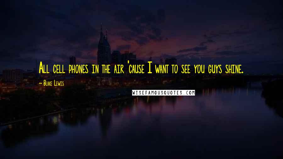 Blake Lewis Quotes: All cell phones in the air 'cause I want to see you guys shine.