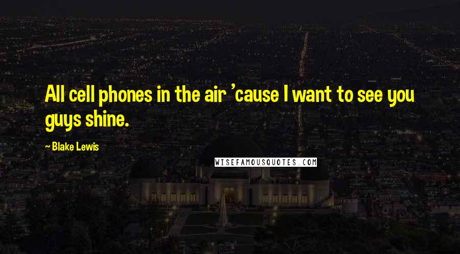 Blake Lewis Quotes: All cell phones in the air 'cause I want to see you guys shine.