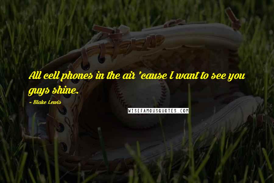 Blake Lewis Quotes: All cell phones in the air 'cause I want to see you guys shine.