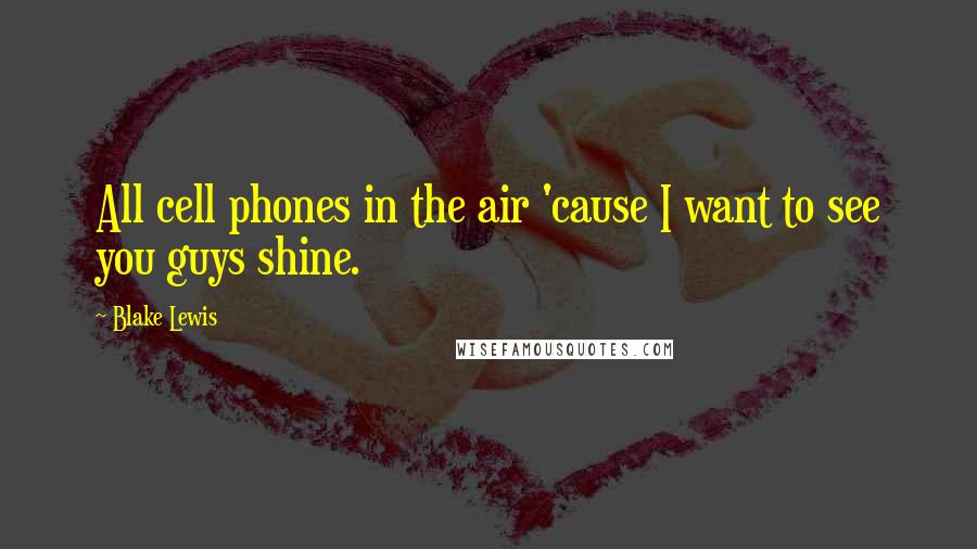 Blake Lewis Quotes: All cell phones in the air 'cause I want to see you guys shine.