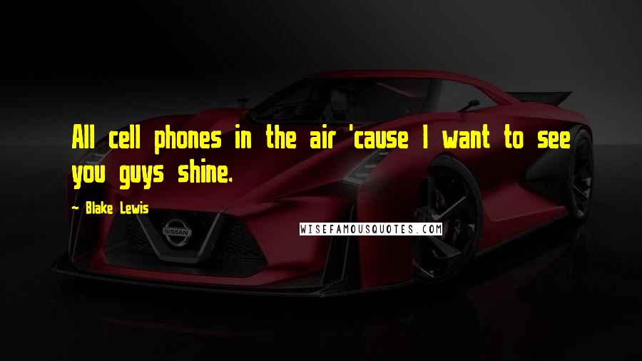 Blake Lewis Quotes: All cell phones in the air 'cause I want to see you guys shine.