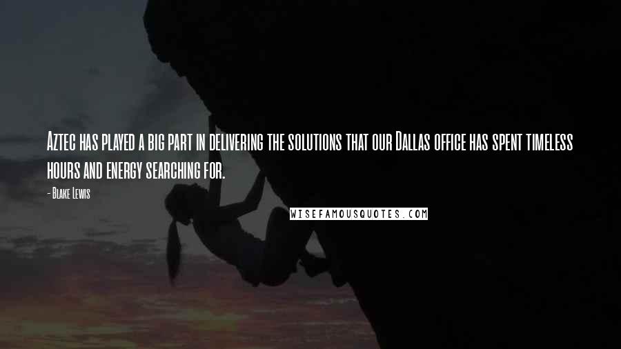 Blake Lewis Quotes: Aztec has played a big part in delivering the solutions that our Dallas office has spent timeless hours and energy searching for.