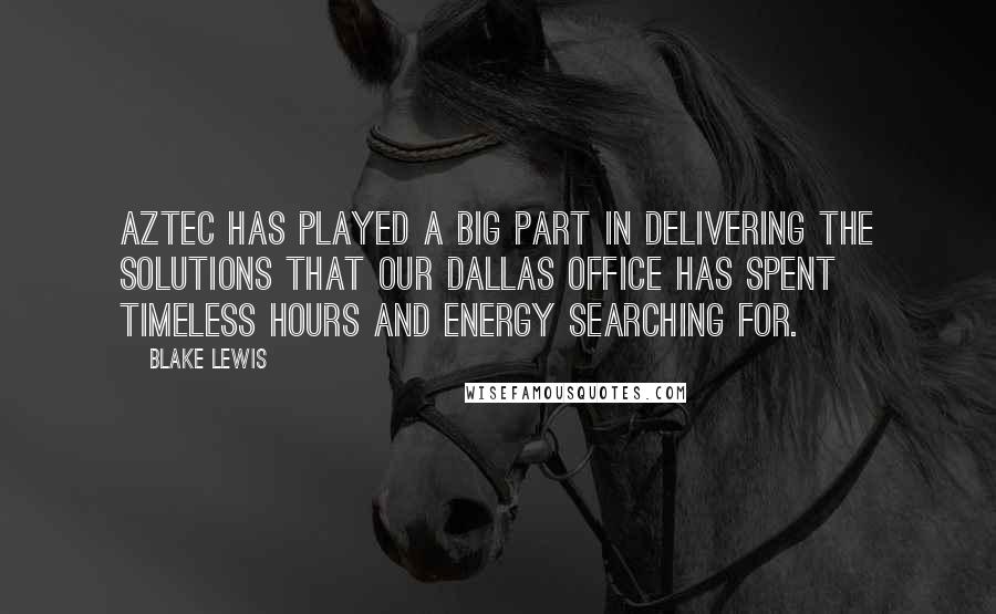 Blake Lewis Quotes: Aztec has played a big part in delivering the solutions that our Dallas office has spent timeless hours and energy searching for.