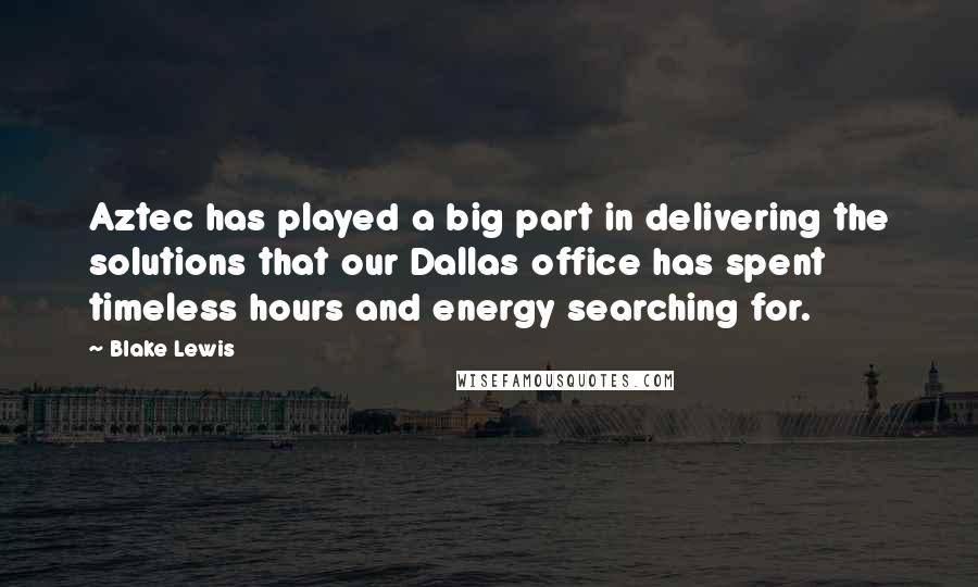 Blake Lewis Quotes: Aztec has played a big part in delivering the solutions that our Dallas office has spent timeless hours and energy searching for.