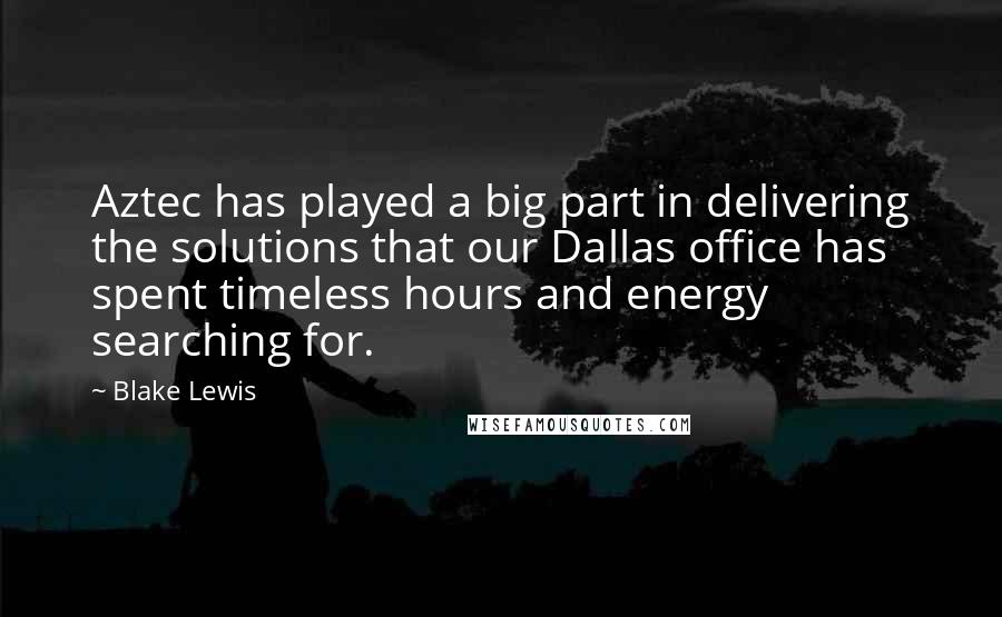 Blake Lewis Quotes: Aztec has played a big part in delivering the solutions that our Dallas office has spent timeless hours and energy searching for.