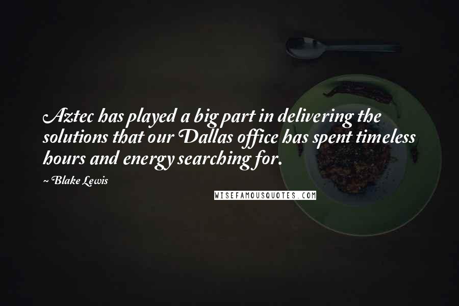Blake Lewis Quotes: Aztec has played a big part in delivering the solutions that our Dallas office has spent timeless hours and energy searching for.