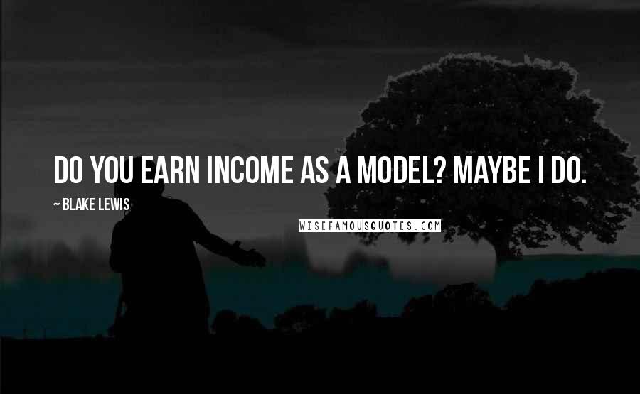 Blake Lewis Quotes: Do you earn income as a model? Maybe I do.