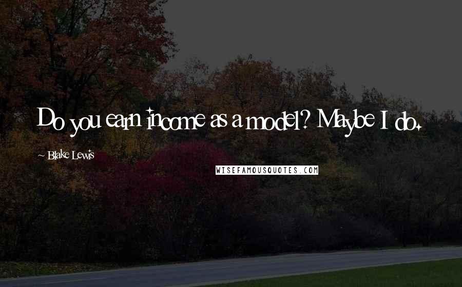 Blake Lewis Quotes: Do you earn income as a model? Maybe I do.