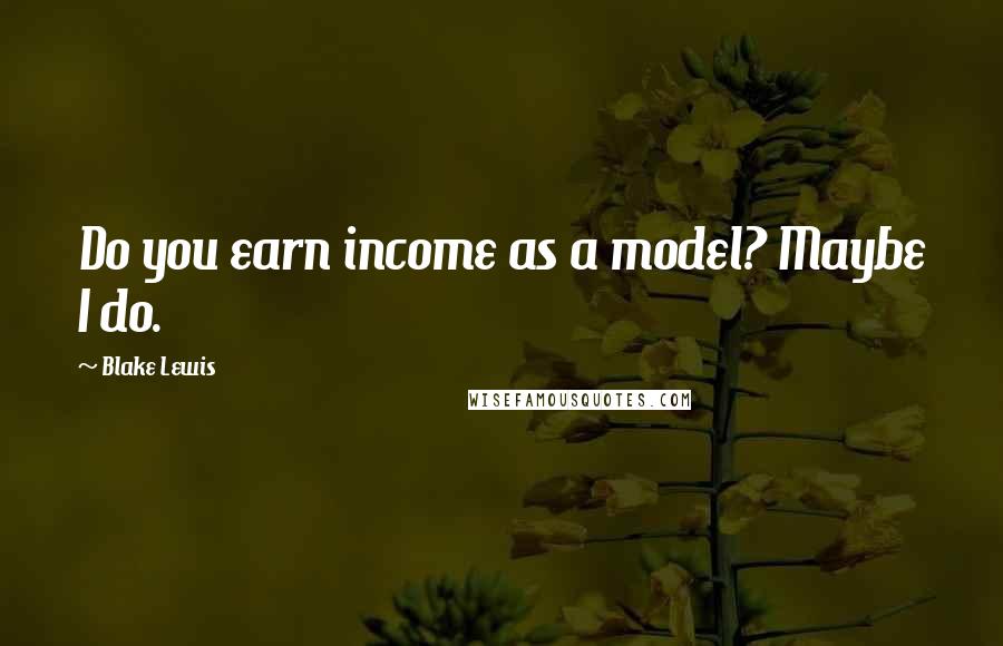 Blake Lewis Quotes: Do you earn income as a model? Maybe I do.