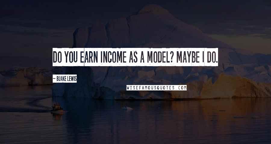 Blake Lewis Quotes: Do you earn income as a model? Maybe I do.