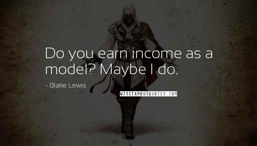 Blake Lewis Quotes: Do you earn income as a model? Maybe I do.