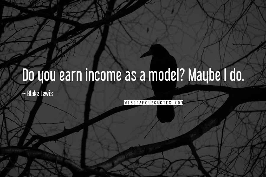 Blake Lewis Quotes: Do you earn income as a model? Maybe I do.