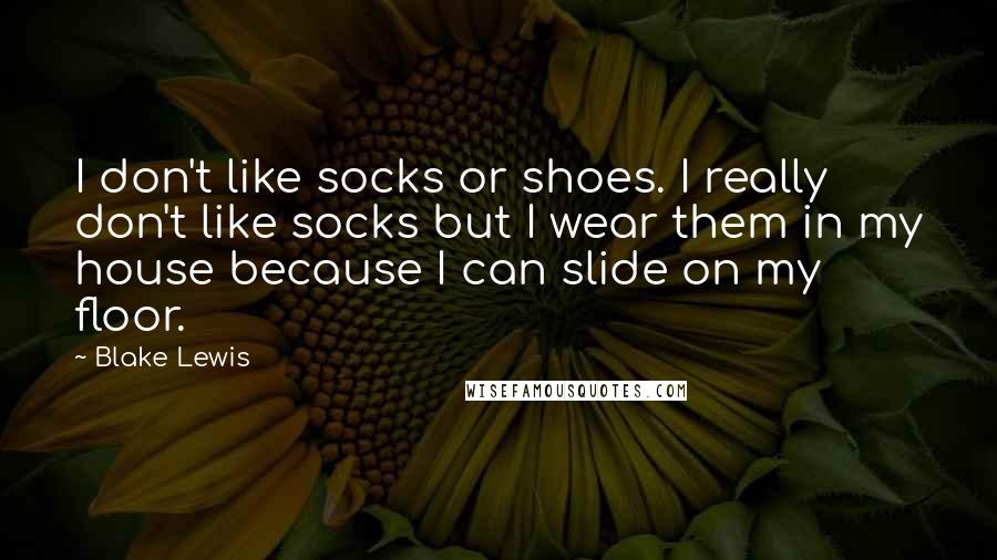 Blake Lewis Quotes: I don't like socks or shoes. I really don't like socks but I wear them in my house because I can slide on my floor.