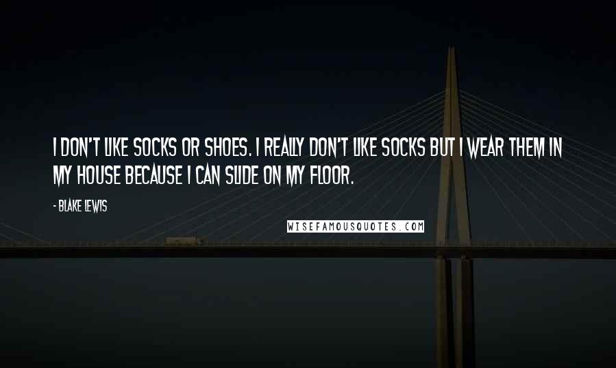 Blake Lewis Quotes: I don't like socks or shoes. I really don't like socks but I wear them in my house because I can slide on my floor.