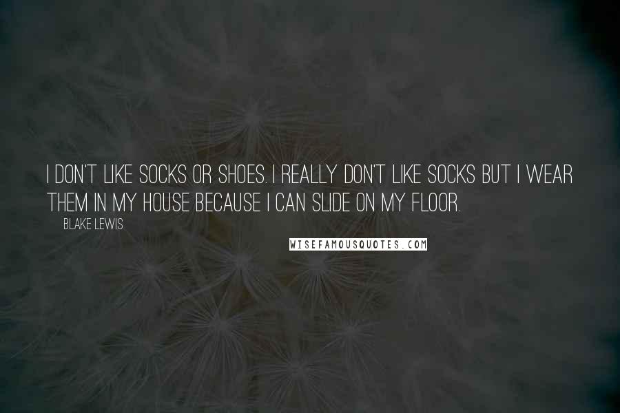 Blake Lewis Quotes: I don't like socks or shoes. I really don't like socks but I wear them in my house because I can slide on my floor.