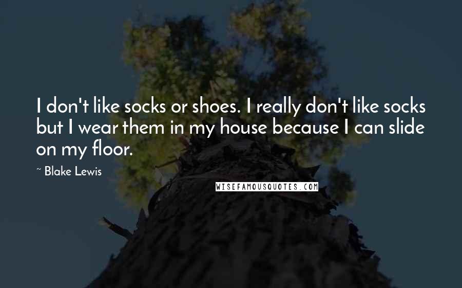 Blake Lewis Quotes: I don't like socks or shoes. I really don't like socks but I wear them in my house because I can slide on my floor.