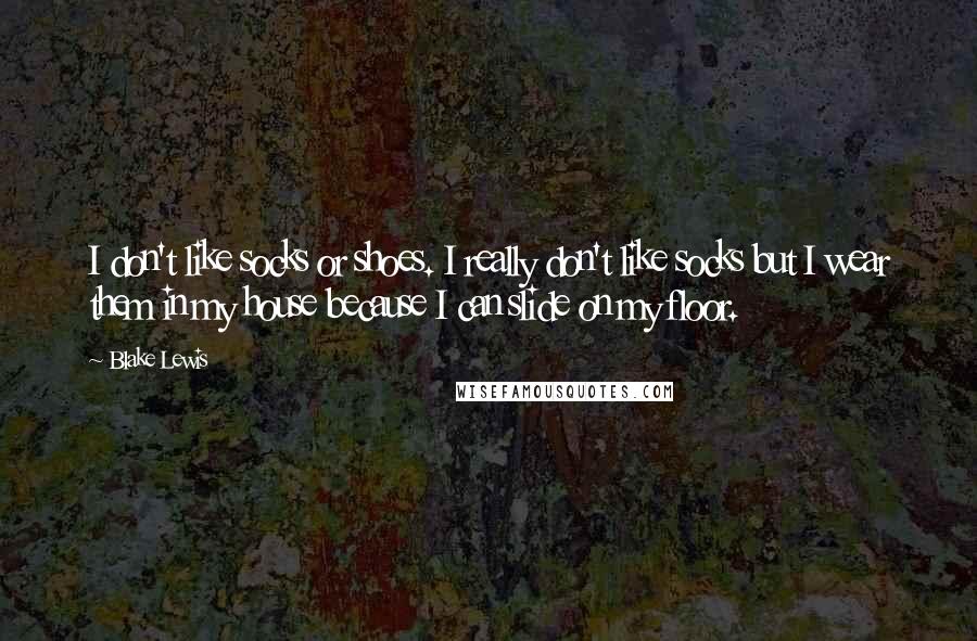 Blake Lewis Quotes: I don't like socks or shoes. I really don't like socks but I wear them in my house because I can slide on my floor.