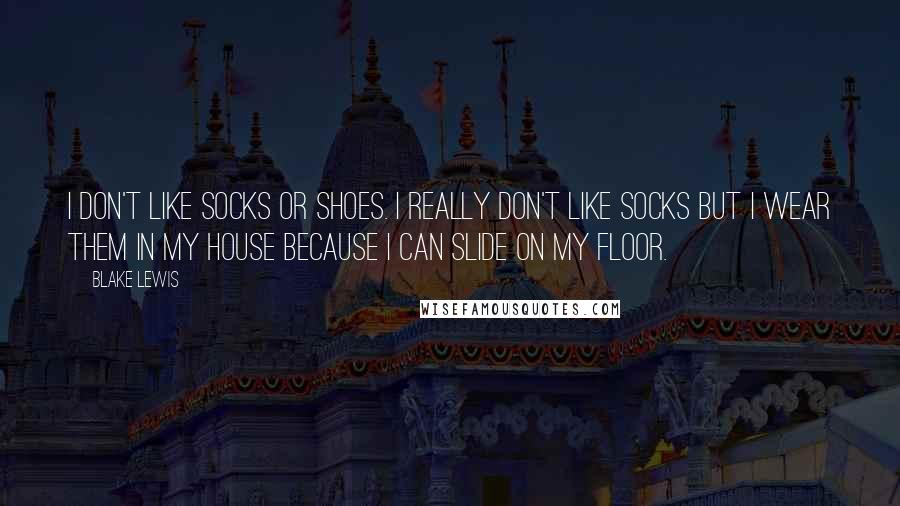 Blake Lewis Quotes: I don't like socks or shoes. I really don't like socks but I wear them in my house because I can slide on my floor.