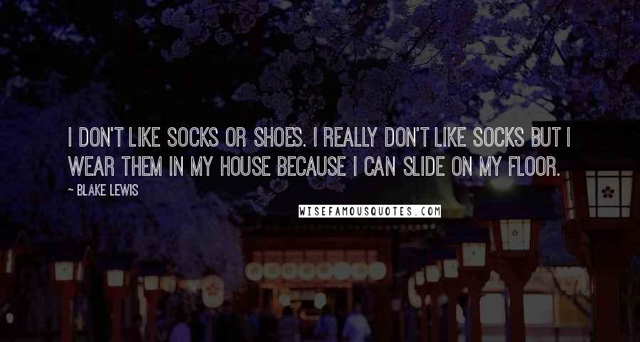 Blake Lewis Quotes: I don't like socks or shoes. I really don't like socks but I wear them in my house because I can slide on my floor.