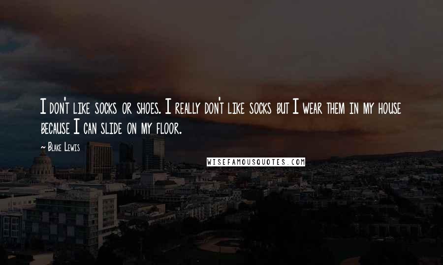 Blake Lewis Quotes: I don't like socks or shoes. I really don't like socks but I wear them in my house because I can slide on my floor.