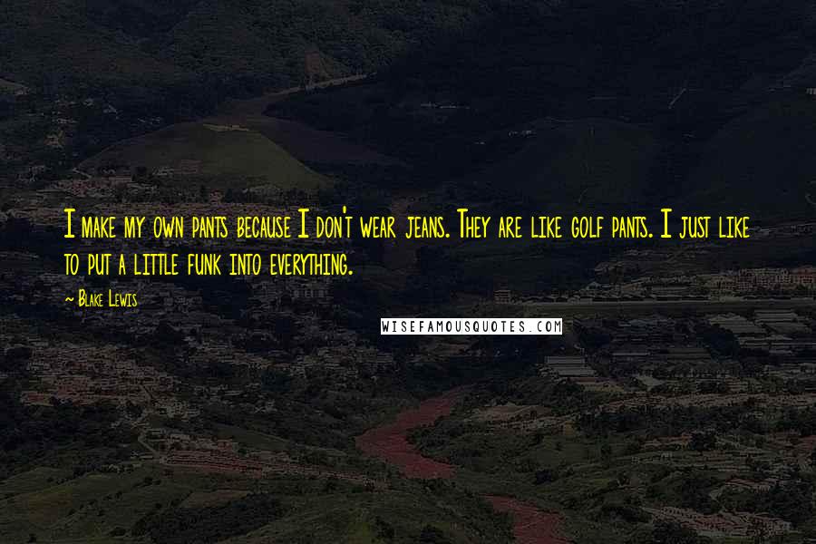 Blake Lewis Quotes: I make my own pants because I don't wear jeans. They are like golf pants. I just like to put a little funk into everything.