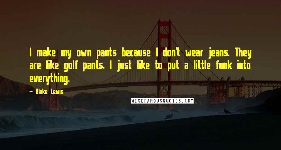 Blake Lewis Quotes: I make my own pants because I don't wear jeans. They are like golf pants. I just like to put a little funk into everything.