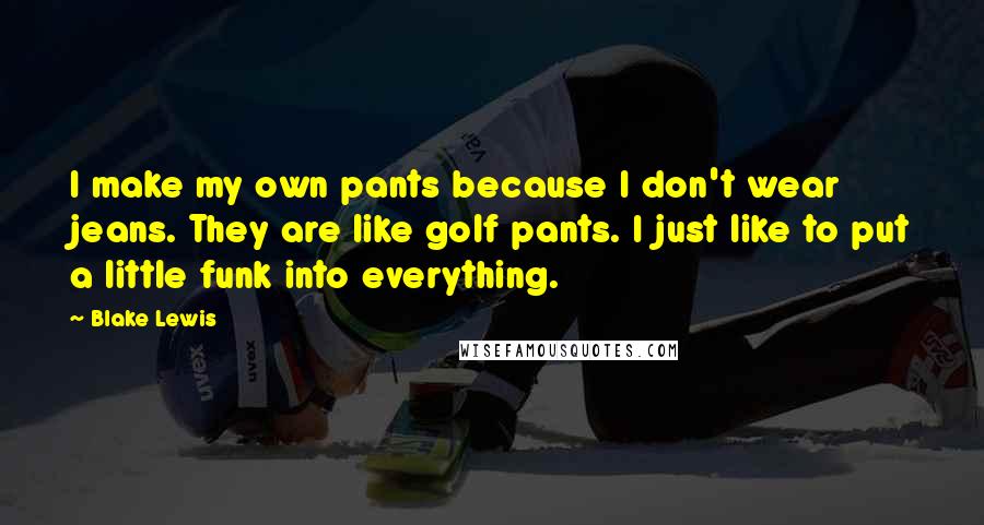 Blake Lewis Quotes: I make my own pants because I don't wear jeans. They are like golf pants. I just like to put a little funk into everything.