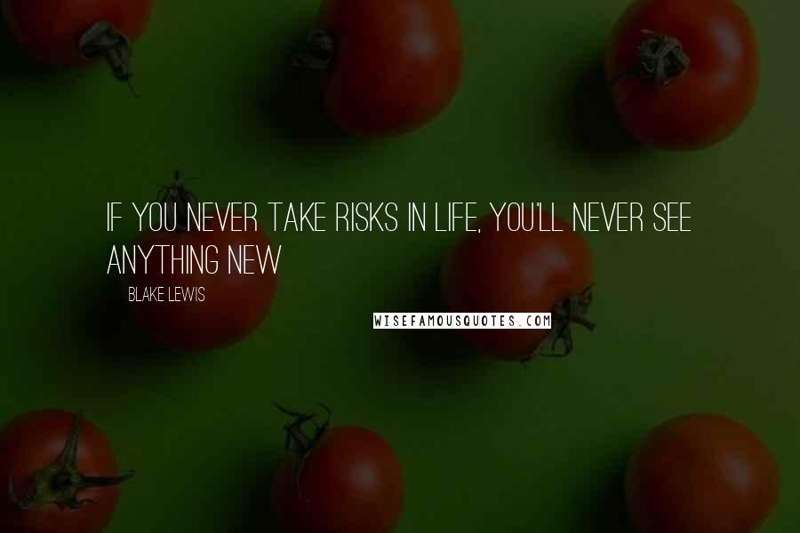 Blake Lewis Quotes: If you never take risks in life, you'll never see anything new