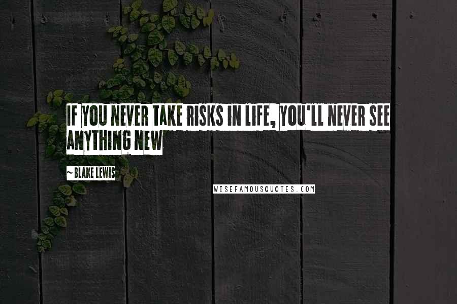 Blake Lewis Quotes: If you never take risks in life, you'll never see anything new