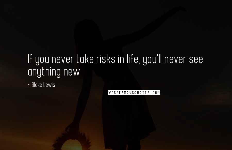 Blake Lewis Quotes: If you never take risks in life, you'll never see anything new