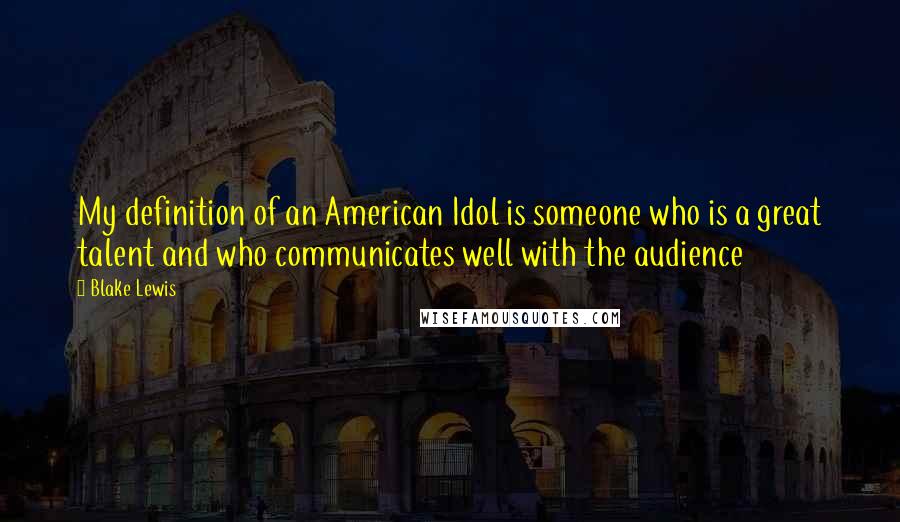 Blake Lewis Quotes: My definition of an American Idol is someone who is a great talent and who communicates well with the audience