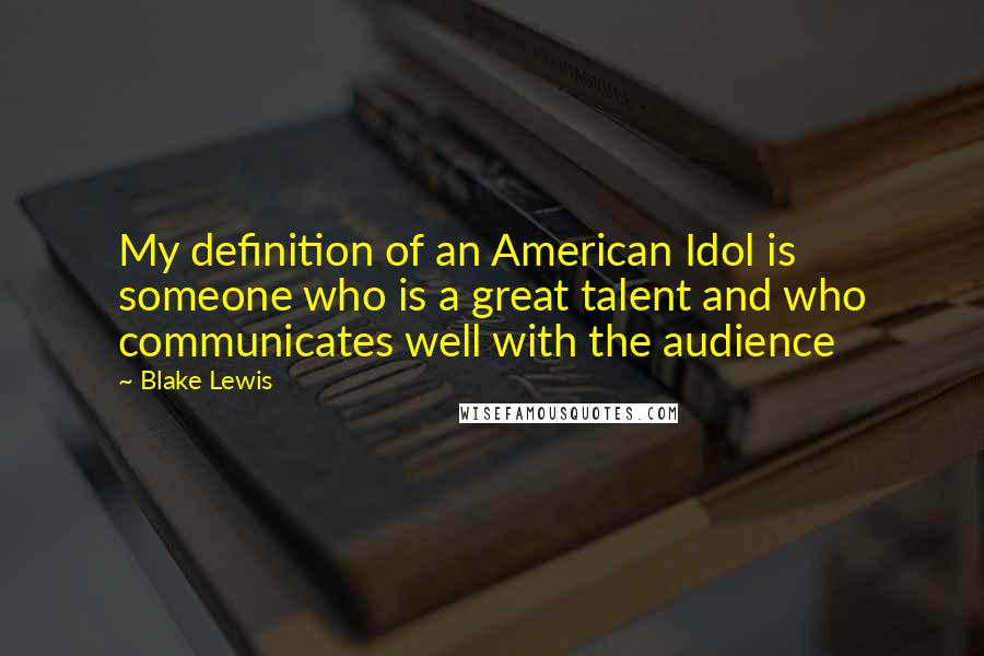 Blake Lewis Quotes: My definition of an American Idol is someone who is a great talent and who communicates well with the audience