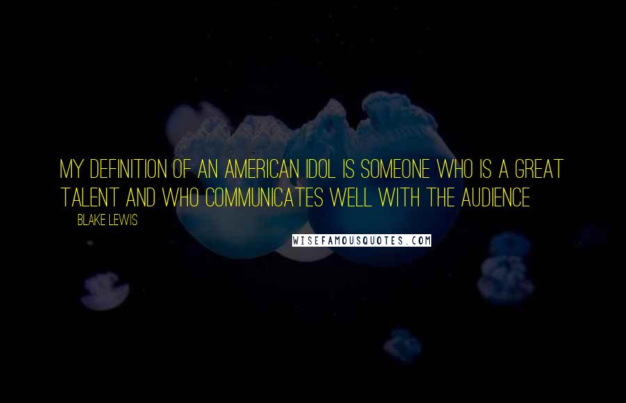 Blake Lewis Quotes: My definition of an American Idol is someone who is a great talent and who communicates well with the audience