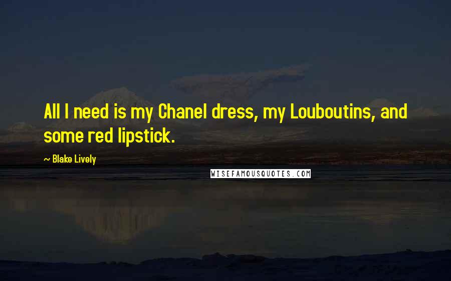 Blake Lively Quotes: All I need is my Chanel dress, my Louboutins, and some red lipstick.