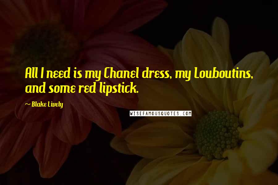 Blake Lively Quotes: All I need is my Chanel dress, my Louboutins, and some red lipstick.