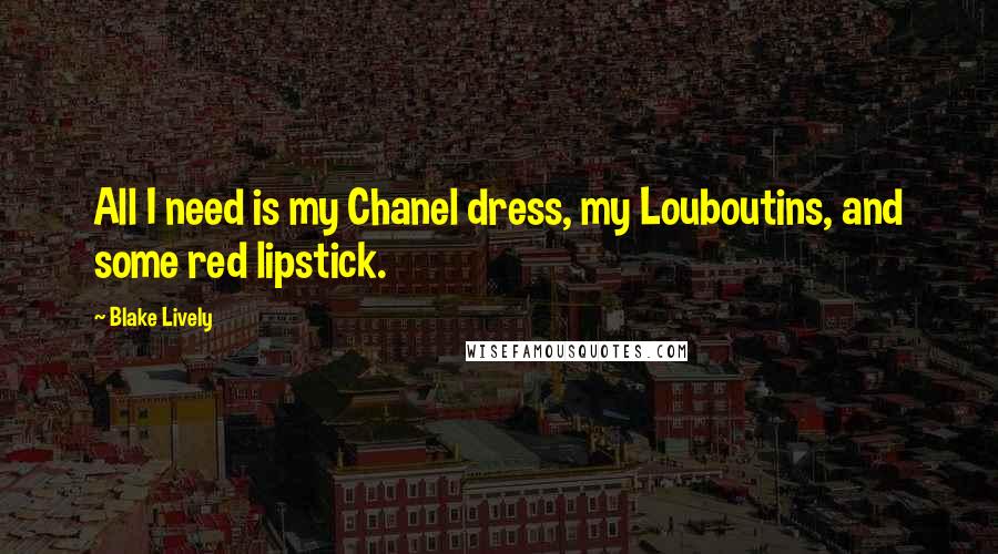 Blake Lively Quotes: All I need is my Chanel dress, my Louboutins, and some red lipstick.