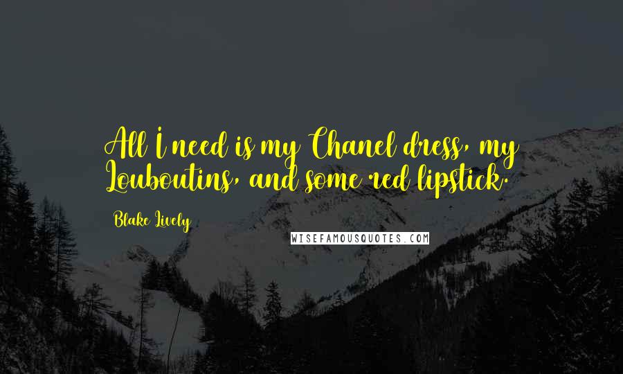 Blake Lively Quotes: All I need is my Chanel dress, my Louboutins, and some red lipstick.