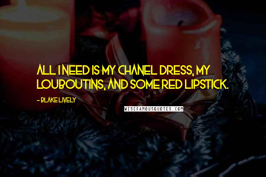 Blake Lively Quotes: All I need is my Chanel dress, my Louboutins, and some red lipstick.