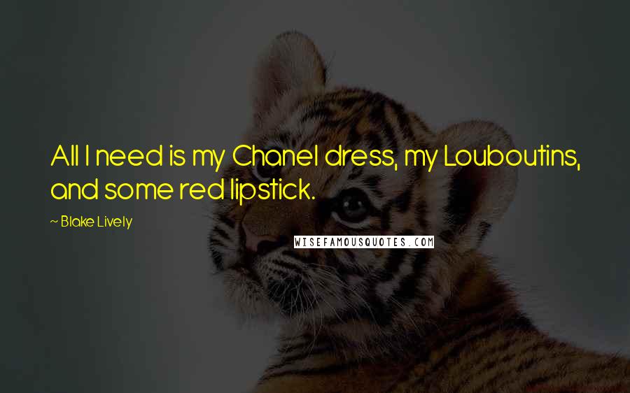 Blake Lively Quotes: All I need is my Chanel dress, my Louboutins, and some red lipstick.
