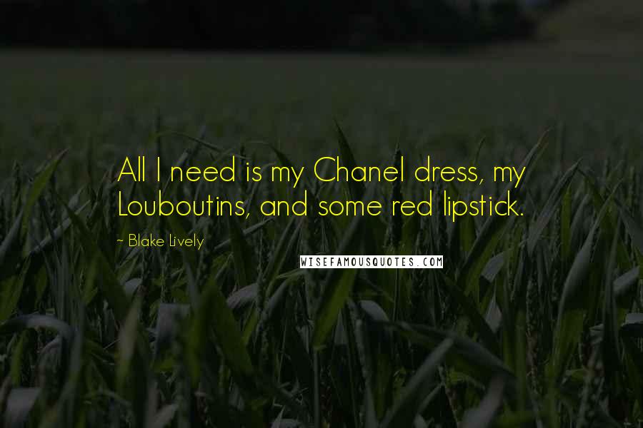 Blake Lively Quotes: All I need is my Chanel dress, my Louboutins, and some red lipstick.